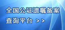 全國(guó)公證遺囑備案查詢(xún)平臺(tái)